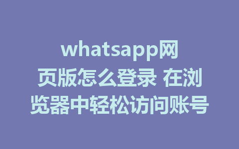 whatsapp网页版怎么登录 在浏览器中轻松访问账号