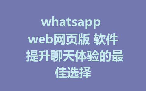 whatsapp web网页版 软件 提升聊天体验的最佳选择
