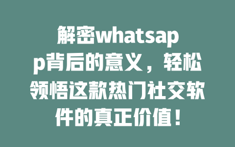 解密whatsapp背后的意义，轻松领悟这款热门社交软件的真正价值！ 一