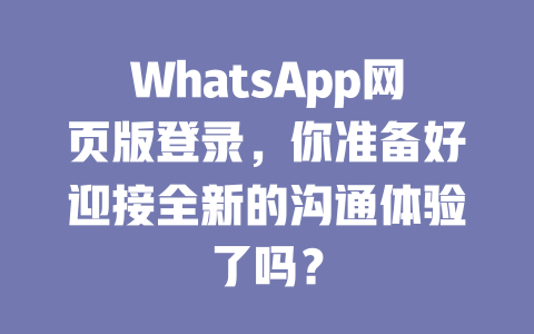 WhatsApp网页版登录，你准备好迎接全新的沟通体验了吗？ 一