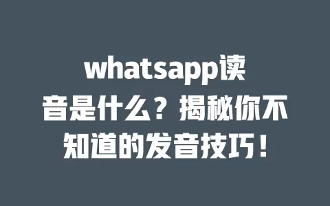 whatsapp读音是什么？揭秘你不知道的发音技巧！ 一