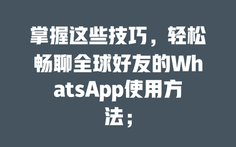 掌握这些技巧，轻松畅聊全球好友的WhatsApp使用方法； 一