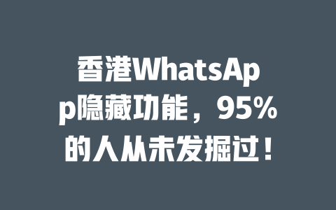 香港WhatsApp隐藏功能，95%的人从未发掘过！ 一