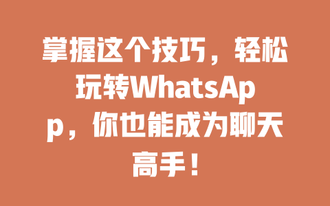 掌握这个技巧，轻松玩转WhatsApp，你也能成为聊天高手！ 一