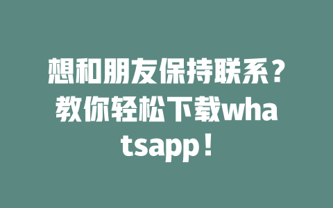 想和朋友保持联系？教你轻松下载whatsapp！ 一