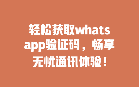 轻松获取whatsapp验证码，畅享无忧通讯体验！ 一