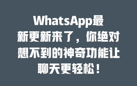 WhatsApp最新更新来了，你绝对想不到的神奇功能让聊天更轻松！ 一