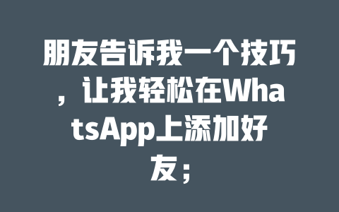 朋友告诉我一个技巧，让我轻松在WhatsApp上添加好友； 一