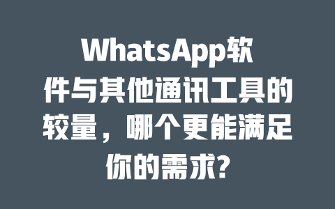 WhatsApp软件与其他通讯工具的较量，哪个更能满足你的需求? 一