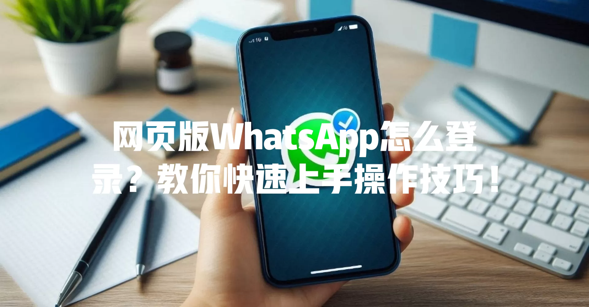 网页版WhatsApp怎么登录？教你快速上手操作技巧！ 一