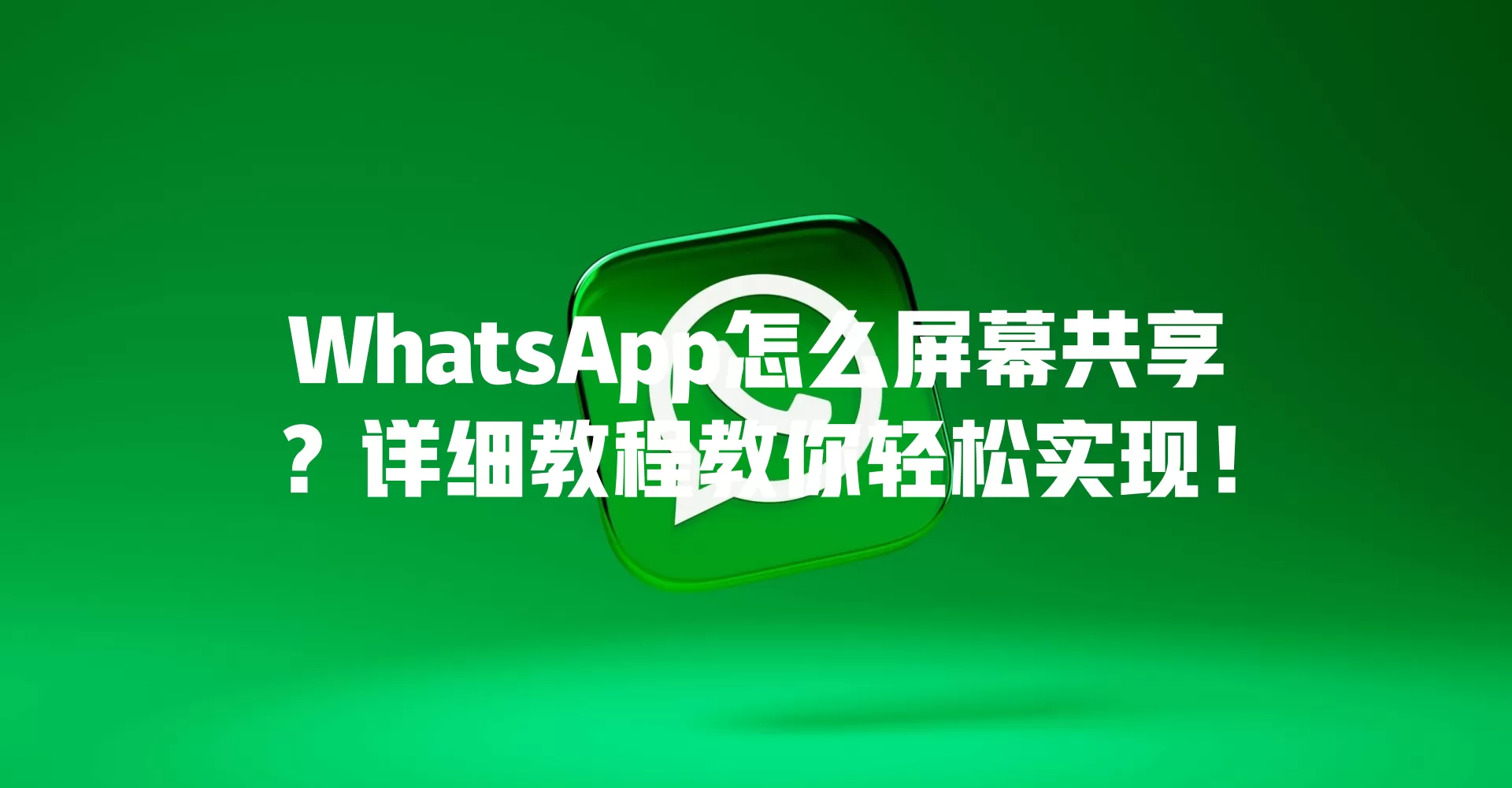 WhatsApp怎么屏幕共享？详细教程教你轻松实现！ 二