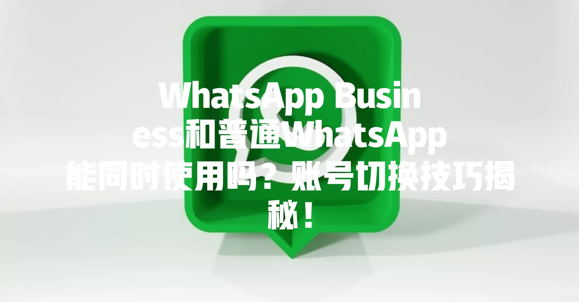 WhatsApp Business和普通WhatsApp能同时使用吗？账号切换技巧揭秘！ 二