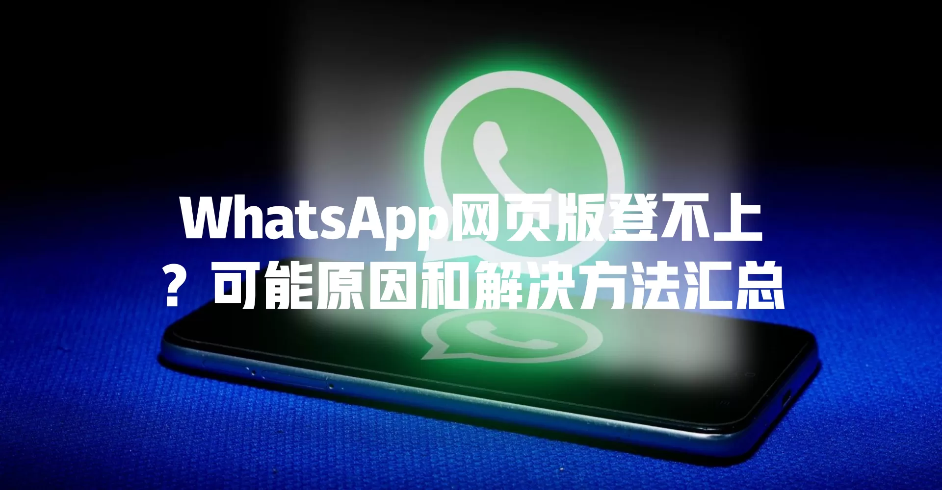 WhatsApp网页版登不上？可能原因和解决方法汇总 一